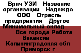 Врач УЗИ › Название организации ­ Надежда, ООО › Отрасль предприятия ­ Другое › Минимальный оклад ­ 70 000 - Все города Работа » Вакансии   . Калининградская обл.,Приморск г.